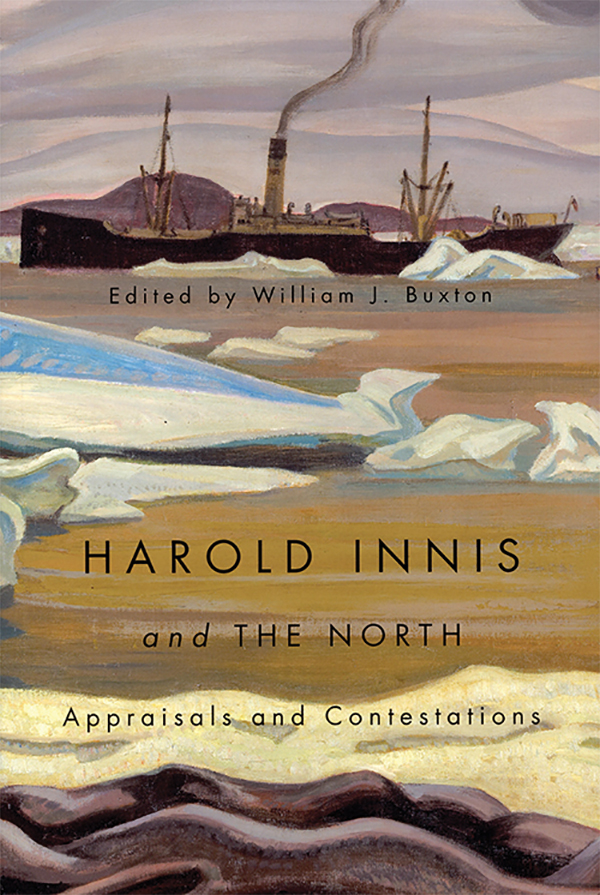 William J. Buxton (ed.), Harold Innis and the North: Appraisals and Contestations. Montreal & Kingston: McGill-Queen’s University Press, 2013, 432 pages. ISBN 9780773541641, $32.95 (paperback)